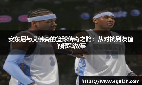 安东尼与艾佛森的篮球传奇之路：从对抗到友谊的精彩故事