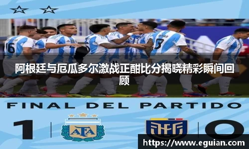 阿根廷与厄瓜多尔激战正酣比分揭晓精彩瞬间回顾