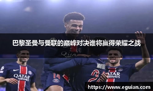 巴黎圣曼与曼联的巅峰对决谁将赢得荣耀之战