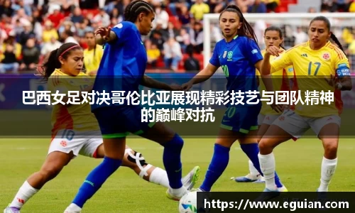 巴西女足对决哥伦比亚展现精彩技艺与团队精神的巅峰对抗