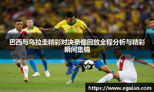 巴西与乌拉圭精彩对决录像回放全程分析与精彩瞬间集锦