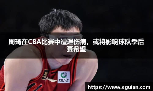 周琦在CBA比赛中遭遇伤病，或将影响球队季后赛希望